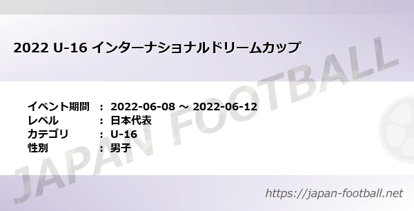 22 U 16 インターナショナルドリームカップ 日本代表 U 16 の試合情報一覧 Japan Football ジャパンフットボール